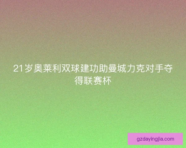 21岁奥莱利双球建功助曼城力克对手夺得联赛杯