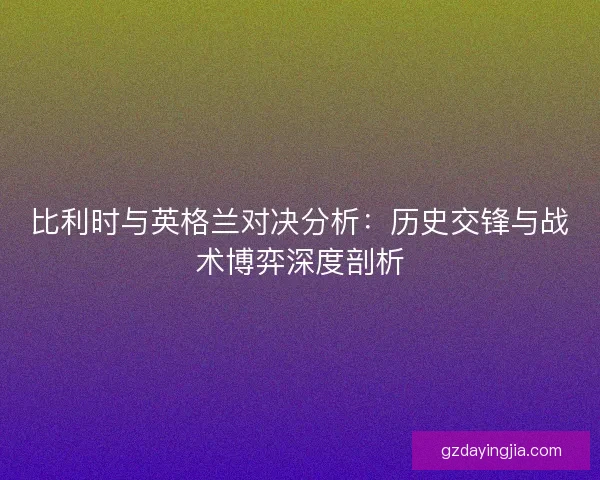 比利时与英格兰对决分析：历史交锋与战术博弈深度剖析