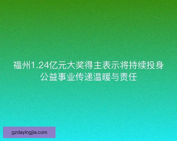 福州1.24亿元大奖得主表示将持续投身公益事业传递温暖与责任