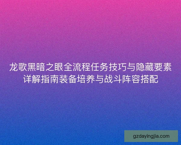 龙歌黑暗之眼全流程任务技巧与隐藏要素详解指南装备培养与战斗阵容搭配